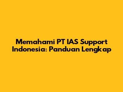 Memahami PT IAS Support Indonesia: Panduan Lengkap