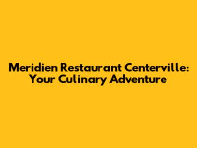 Meridien Restaurant Centerville: Your Culinary Adventure