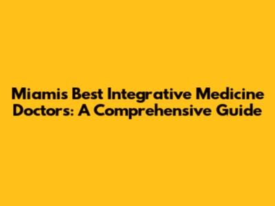 Miami's Best Integrative Medicine Doctors: A Comprehensive Guide