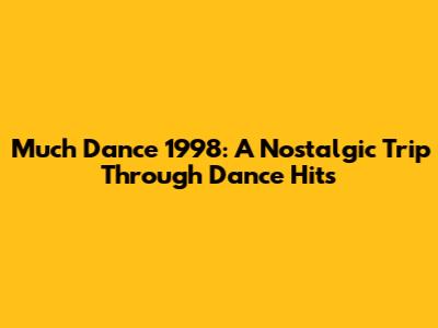 Much Dance 1998: A Nostalgic Trip Through Dance Hits