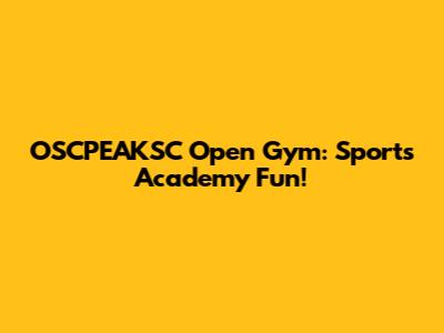 OSCPEAKSC Open Gym: Sports Academy Fun!