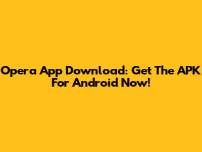 Opera App Download: Get The APK For Android Now!