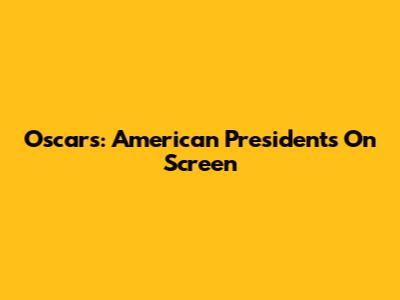 Oscars: American Presidents On Screen