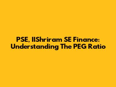 PSE, IIShriram SE Finance: Understanding The PEG Ratio