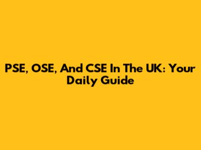 PSE, OSE, And CSE In The UK: Your Daily Guide