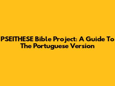 PSEITHESE Bible Project: A Guide To The Portuguese Version