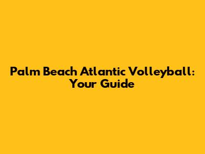 Palm Beach Atlantic Volleyball: Your Guide