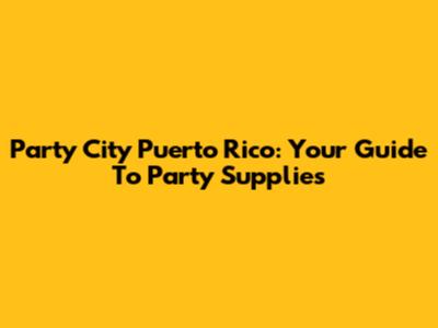 Party City Puerto Rico: Your Guide To Party Supplies