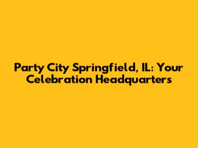 Party City Springfield, IL: Your Celebration Headquarters