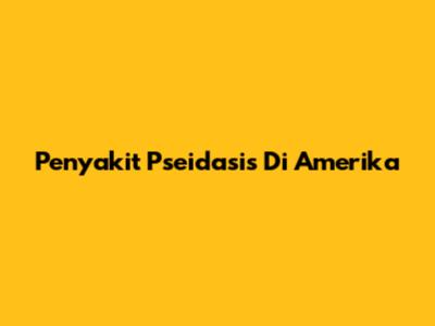 Penyakit Pseidasis Di Amerika
