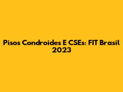 Pisos Condroides E CSEs: FIT Brasil 2023