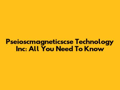 Pseioscmagneticscse Technology Inc: All You Need To Know