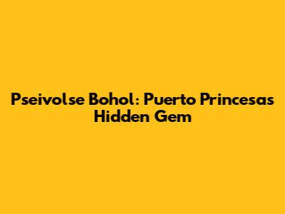 Pseivolse Bohol: Puerto Princesa's Hidden Gem