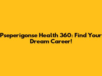 Pseperigonse Health 360: Find Your Dream Career!
