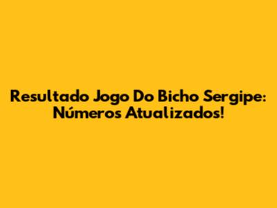 Resultado Jogo Do Bicho Sergipe: Números Atualizados!