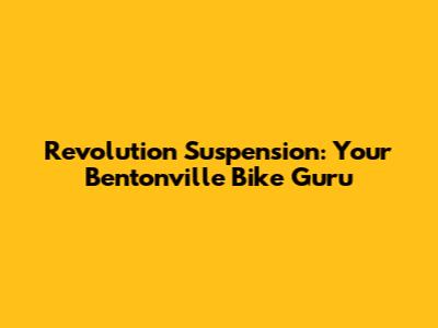 Revolution Suspension: Your Bentonville Bike Guru
