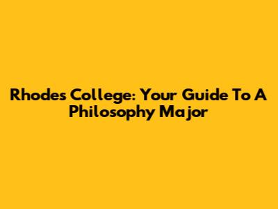 Rhodes College: Your Guide To A Philosophy Major