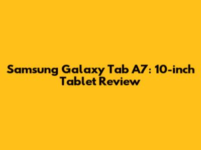 Samsung Galaxy Tab A7: 10-inch Tablet Review