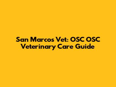 San Marcos Vet: OSC OSC Veterinary Care Guide