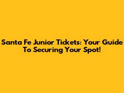 Santa Fe Junior Tickets: Your Guide To Securing Your Spot!