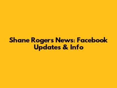 Shane Rogers News: Facebook Updates & Info