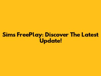 Sims FreePlay: Discover The Latest Update!