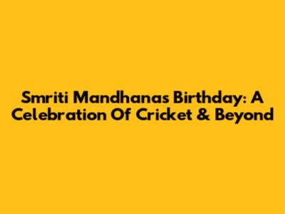 Smriti Mandhana's Birthday: A Celebration Of Cricket & Beyond