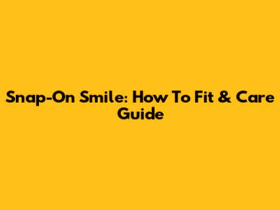 Snap-On Smile: How To Fit & Care Guide