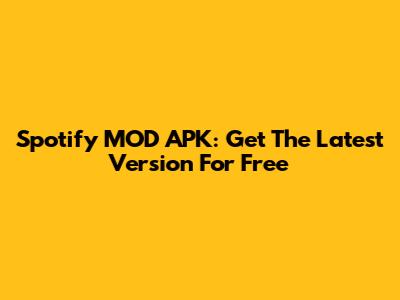 Spotify MOD APK: Get The Latest Version For Free
