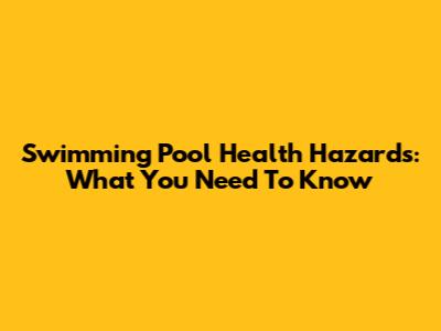 Swimming Pool Health Hazards: What You Need To Know