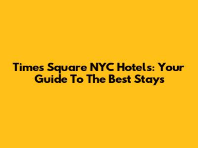 Times Square NYC Hotels: Your Guide To The Best Stays