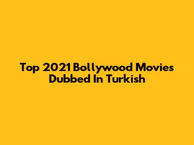 Top 2021 Bollywood Movies Dubbed In Turkish