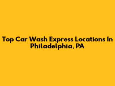Top Car Wash Express Locations In Philadelphia, PA