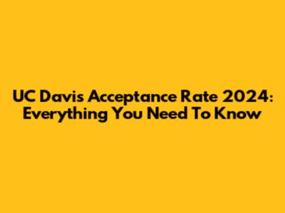 UC Davis Acceptance Rate 2024: Everything You Need To Know