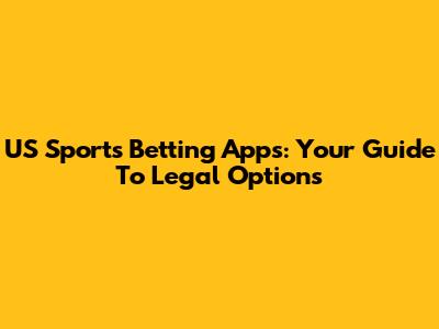 US Sports Betting Apps: Your Guide To Legal Options