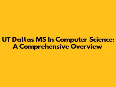 UT Dallas MS In Computer Science: A Comprehensive Overview