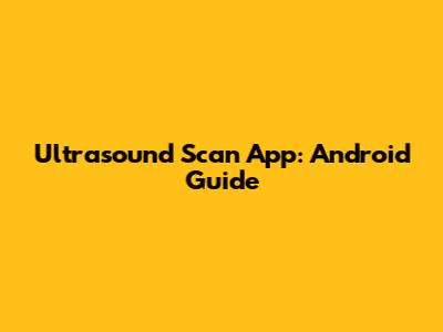 Ultrasound Scan App: Android Guide