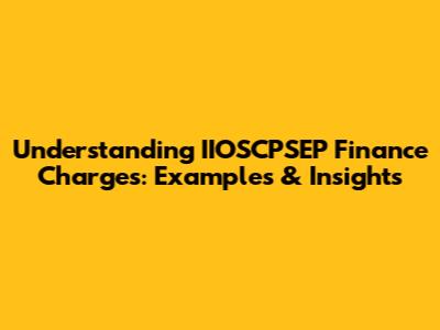 Understanding IIOSCPSEP Finance Charges: Examples & Insights