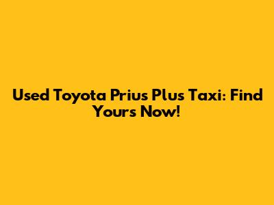 Used Toyota Prius Plus Taxi: Find Yours Now!