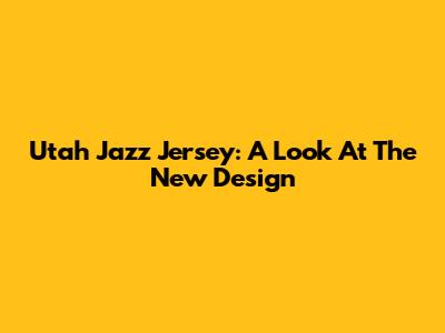 Utah Jazz Jersey: A Look At The New Design