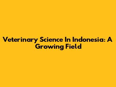 Veterinary Science In Indonesia: A Growing Field