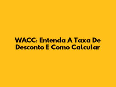 WACC: Entenda A Taxa De Desconto E Como Calcular