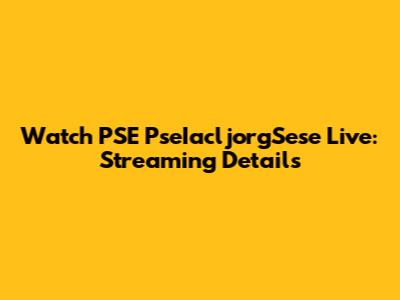 Watch PSE PseIacljorgSese Live: Streaming Details