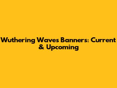 Wuthering Waves Banners: Current & Upcoming